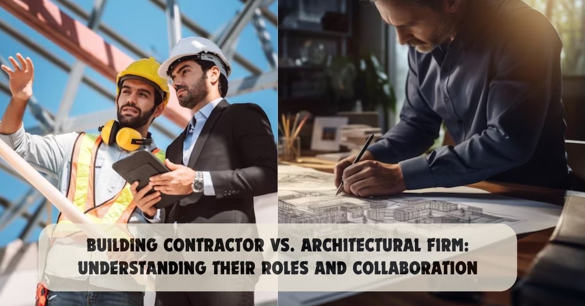 Building Contractor vs. Architectural Firm: Understanding Their Roles and Collaboration
